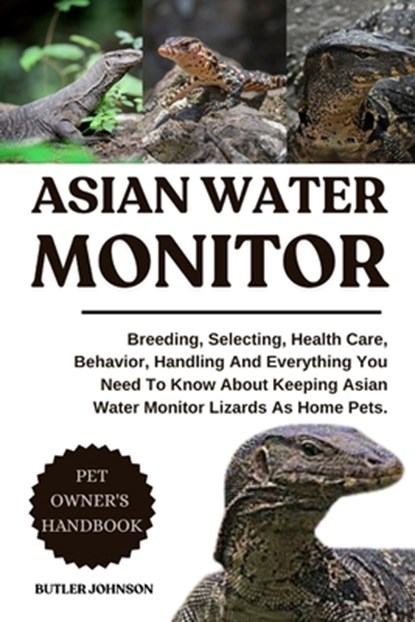 Asian Water Monitor: Breeding, Selecting, Health Care, Behavior, Handling And Everything You Need To Know About Keeping Asian Water Monitor Lizards As, Butler Johnson - Paperback - 9798282229547