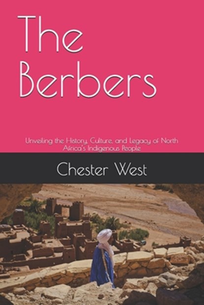 The Berbers: Unveiling the History, Culture, and Legacy of North Africa's Indigenous People, Chester West - Paperback - 9798282234411