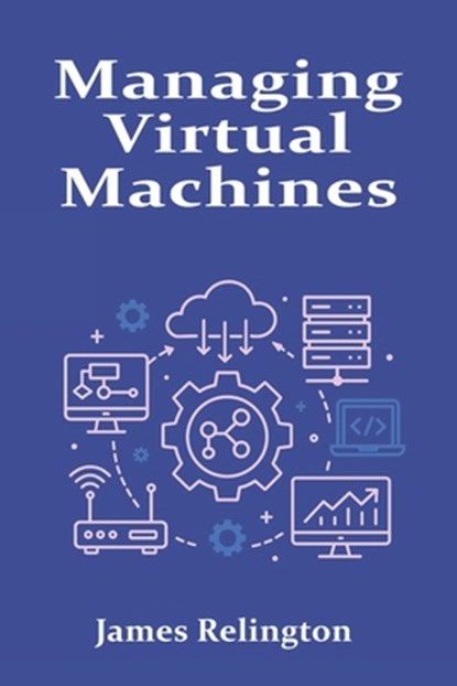 Managing Virtual Machines: Hypervisors, Snapshots, and Resource Allocation, James Relington - Paperback - 9798282257311