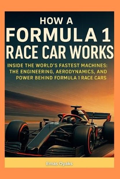 How a Formula 1 Race Car Works: Inside the World's Fastest Machines: The Engineering, Aerodynamics, and Power Behind Formula 1 Race Cars., Emas Oyaks - Paperback - 9798282294958