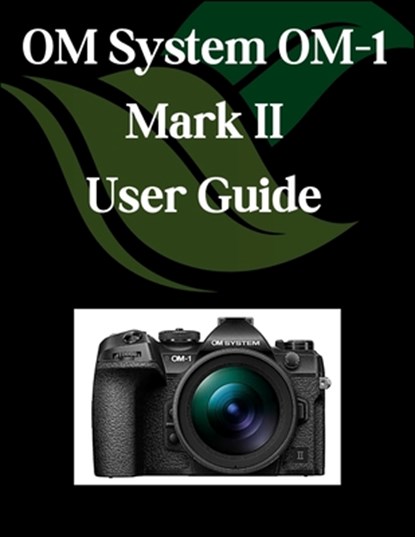 OM System OM-1 Mark II User Guide: A Comprehensive and Detailed Manual for Photographers and Creatives for Beginners and Seniors, Troubleshooting Tips, Zoey Fortnite - Paperback - 9798282403824