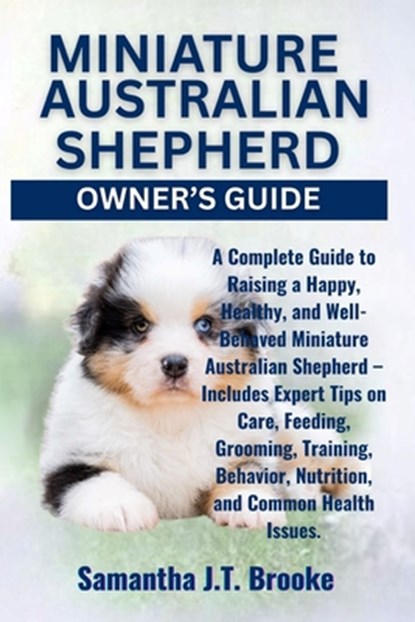 Miniature Australian Shepherd Owner's Guide: A Complete Guide to Raising a Happy, Healthy, and Well-Behaved Miniature Australian Shepherd - Includes E, Samantha J. T. Brooke - Paperback - 9798282479416