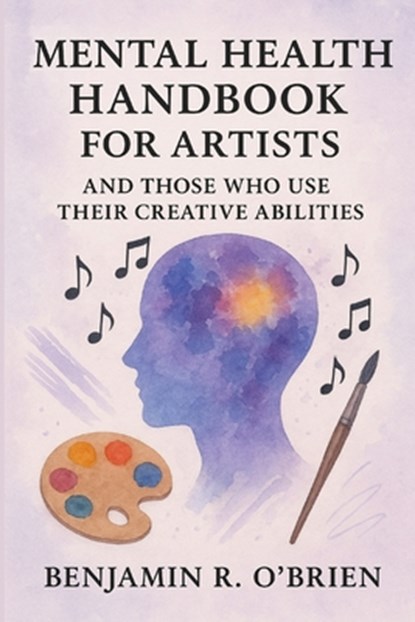 Mental Health Handbook For Artists And Those Who Use Their Creative Abilities., Benjamin Richard O'Brien - Paperback - 9798282519235