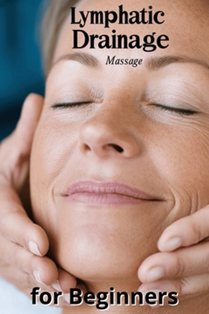 Lymphatic Drainage Massage for Beginners: A Step-by-Step Guide to Detox, Heal, and Rebalance Your Body, Karen Harding - Paperback - 9798282539448