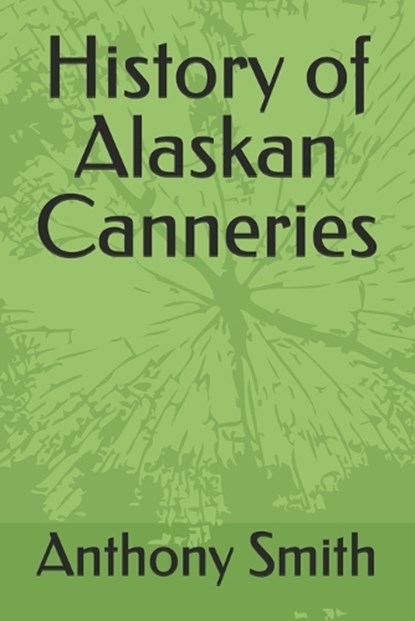 History of Alaskan Canneries, Anthony Smith - Paperback - 9798282554656
