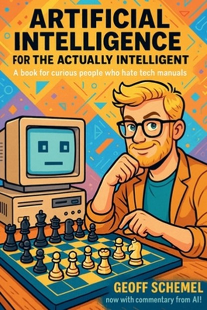 Artificial Intelligence for the Actually Intelligent: A book for people who hate tech manuals, Geoff Schemel - Paperback - 9798282656091