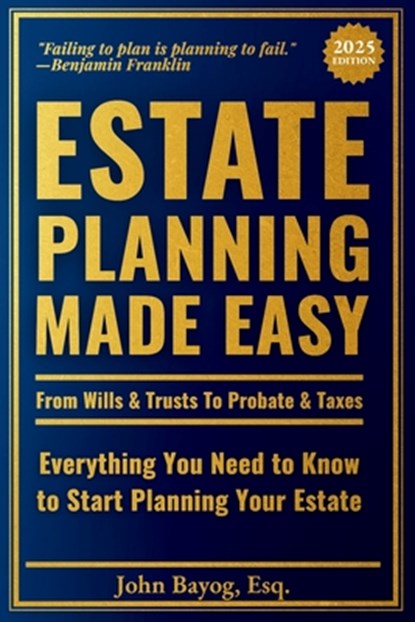 Estate Planning Made Easy: From Wills & Trusts To Probate & Taxes: Everything You Need to Know to Start Planning Your Estate, John Bayog Esq - Paperback - 9798282686302