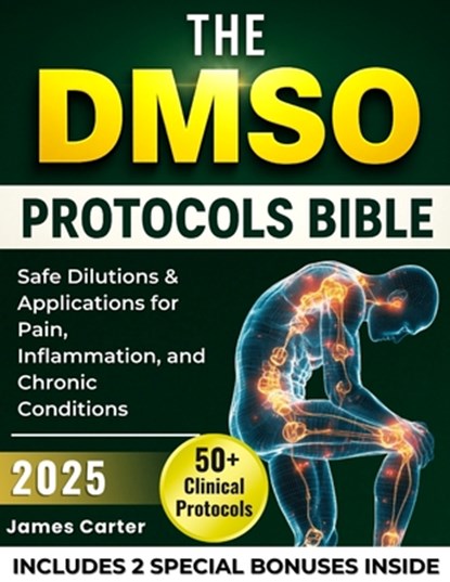 The Dmso Protocols Bible: 50+ Clinical Protocols, Safe Dilutions & Applications for Pain, Inflammation, and Chronic Conditions, James Carter - Paperback - 9798282743852