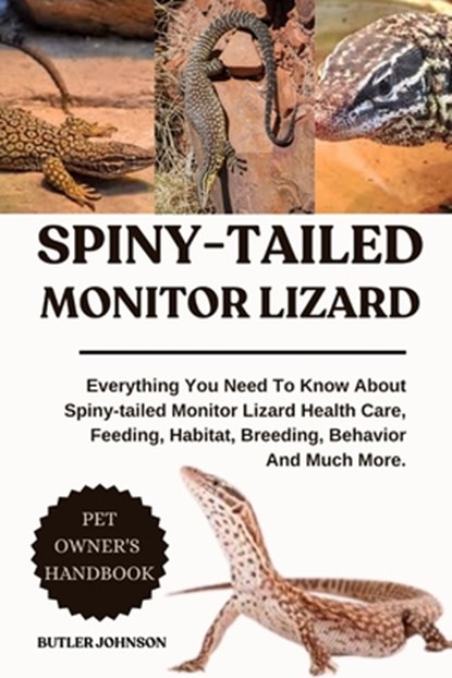 Spiny-Tailed Monitor Lizard: Everything You Need To Know About Spiny-tailed Monitor Lizard Health Care, Feeding, Habitat, Breeding, Behavior And Much, Butler Johnson - Paperback - 9798282833010