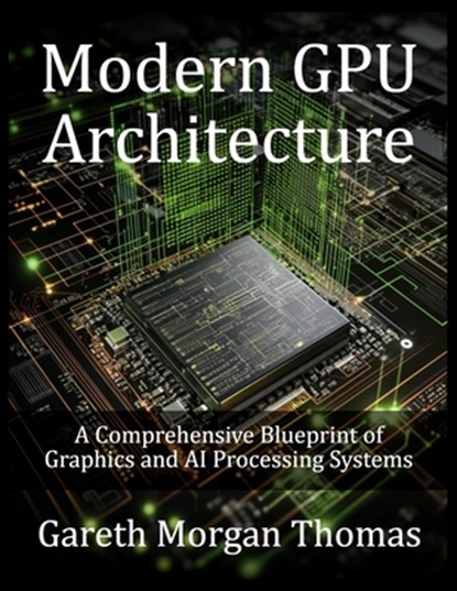 Modern GPU Architecture: A Comprehensive Blueprint of Graphics and AI Processing Systems, Gareth Thomas - Paperback - 9798282836660