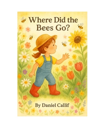 Where Did the Bees Go?: Discover How Bees Pollinate Flowers in This Interactive Toddler Picture Book (Ages 1-4), Daniel Callif - Paperback - 9798282884746