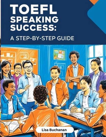TOEFL Speaking Success: A Step-by-Step Guide to Mastering TOEFL Speaking Tasks and Boosting Your English Skills, Lisa Buchanan - Paperback - 9798282971156