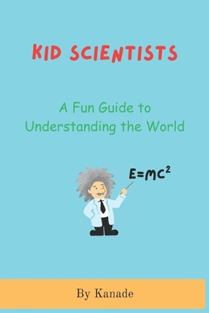 Kid Scientists: A Fundamental Guide to Understanding the World, Vijay Kanade - Paperback - 9798282997446