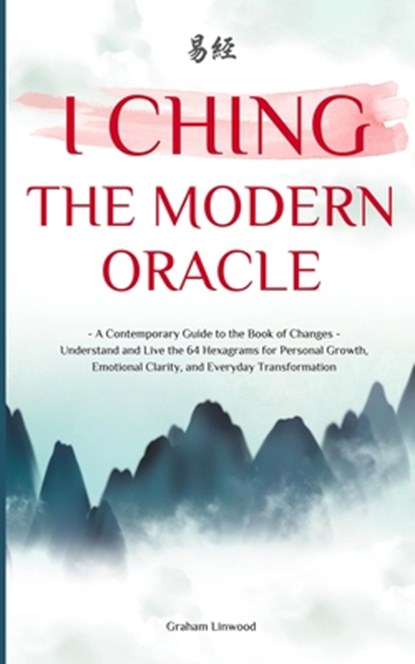 I Ching - The Modern Oracle: A Contemporary Guide to the Book of Changes Understand and Live the 64 Hexagrams for Personal Growth, Emotional Clarity,, Graham Linwood - Paperback - 9798283015163