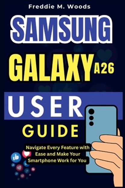 Samsung Galaxy A26 User Guide: Navigate Every Feature with Ease and Make Your Smartphone Work for You, Freddie M. Woods - Paperback - 9798283209821