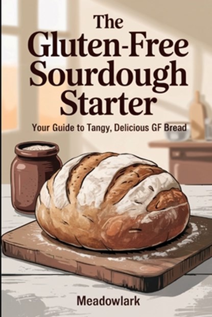 The Gluten-Free Sourdough Starter: Your Guide to Tangy, Delicious GF Bread, Meadowlark - Paperback - 9798283246000