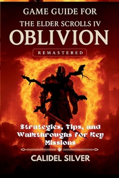 Game Guide for The Elder Scrolls IV: Oblivion Remastered: Strategies, Tips, and Walkthroughs for Key Missions, Calidel Silver - Paperback - 9798283298290