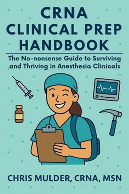 CRNA Clinical Prep Handbook: The No-Nonsense Guide to Surviving and Thriving in Anesthesia Clinicals, Chris Mulder - Paperback - 9798283399140