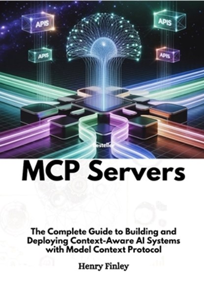 Mcp Servers: The Complete Guide to Building and Deploying Context-Aware AI Systems with Model Context Protocol, Henry Finley - Paperback - 9798283547503