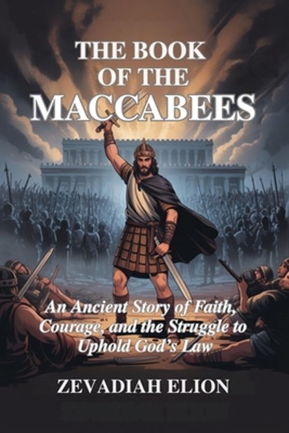The Book of the Maccabees: An Ancient Story of Faith, Courage, and the Struggle to Uphold God's Law, Zevadiah Elion - Paperback - 9798283569772