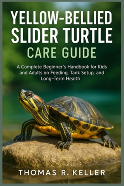 Yellow-Bellied Slider Turtle Care Guide: A Complete Beginner's Handbook for Kids and Adults on Feeding, Tank Setup, Behavior, and Long-Term Health, Thomas R. Keller - Paperback - 9798283607337