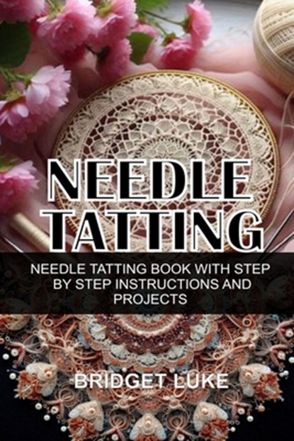 Needle Tatting: Needle Tatting Book with Step by Step Instructions and Projects, Bridget Luke - Paperback - 9798283660189