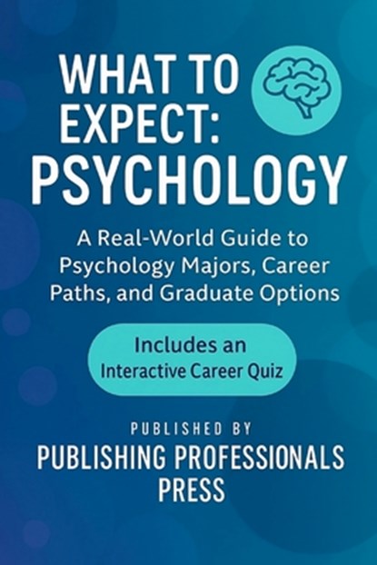 What to Expect: Psychology: A Real-World Guide to Psychology Majors, Career Paths, and Graduate Options, Publishing Professionals Press - Paperback - 9798283738109