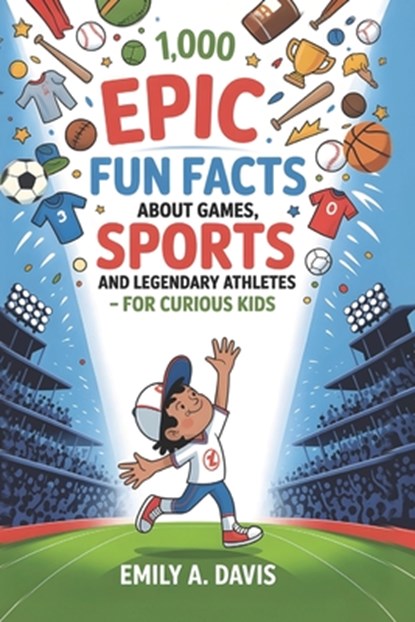 1,000 Epic Fun Facts About Games, Sports, and Legendary Athletes: For Curious Kids Who Love to Move, Play, and Win!, Emily A. Davis - Paperback - 9798283796345