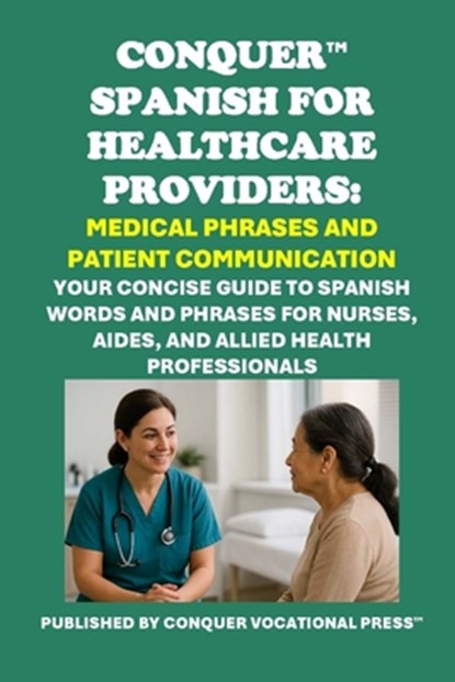 Conquer Spanish for Healthcare Providers: Medical Phrases and Patient Communication: Your Concise Guide to Spanish Words and Phrases for Nurses, Aides, Philip Martin McCaulay - Paperback - 9798283821481