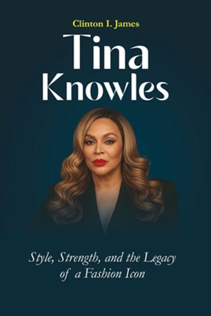 Tina Knowles Style, Strength, and the Legacy of a Fashion Icon, Clinton I. James - Paperback - 9798283845043