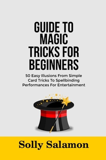 Guide to Magic Tricks for Beginners: 50 Easy Illusions From Simple Card Tricks To Spellbinding Performances For Entertainment, Solly Salamon - Paperback - 9798283846163