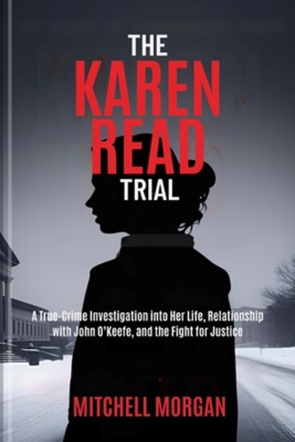 The Karen Read Trial: A True-Crime Investigation into Her Life, Relationship with John O'Keefe, and the Fight for Justice, Mitchell Morgan - Paperback - 9798283947358