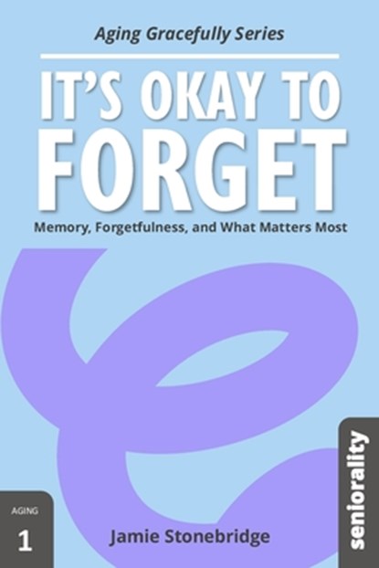 It's Okay to Forget: Memory, Forgetfulness, and What Matters Most, Jamie Stonebridge - Paperback - 9798284026151