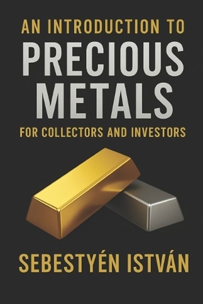 An Introduction to Precious Metals: For Collectors and Investors, István Sebestyén - Paperback - 9798284043066