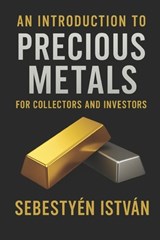 An Introduction to Precious Metals: For Collectors and Investors - István Sebestyén - 9798284043066