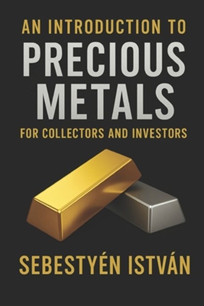 An Introduction to Precious Metals: For Collectors and Investors, István Sebestyén - Paperback - 9798284043066