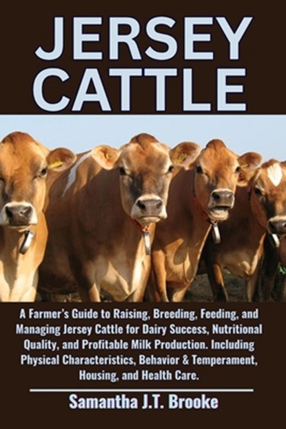 Jersey Cattle: A Farmer's Guide to Raising, Breeding, Feeding, and Managing Jersey Cattle for Dairy Success, Nutritional Quality, and Profitable Milk, Samantha J. T. Brooke - Paperback - 9798284108390