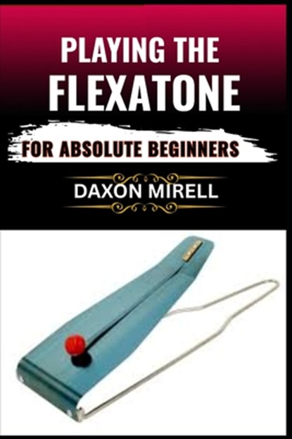 Playing the Flexatone for Absolute Beginners: Unlock the Secrets of This Rare Percussion Instrument with Simple Lessons for New Players, Daxon Mirell - Paperback - 9798284383391