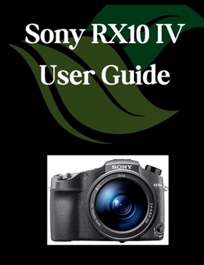 Sony RX10 IV User Guide: A Comprehensive and Detailed Manual for Photographers and Creatives for Beginners and Seniors, Troubleshooting Tips, and Adva, Zoey Fortnite - Paperback - 9798284556696