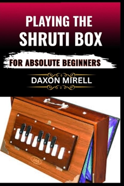 Playing the Shruti Box for Absolute Beginners: A Step-by-Step Guide to Learning Drone Music, Breath Control, and Simple Tuning for Spiritual and Medit, Daxon Mirell - Paperback - 9798284700341