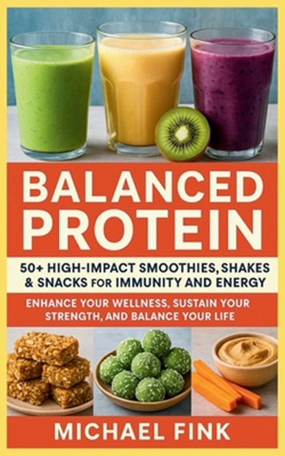 Balanced Protein: 50+ High-Impact Smoothies, Shakes & Snacks for Immunity and Energy: Enhance Your Wellness, Sustain Your Strength, and Balance Your L, Michael Fink - Paperback - 9798284744086