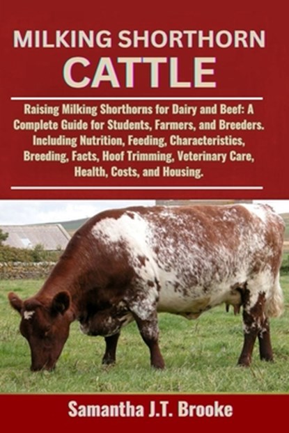 Milking Shorthorn Cattle: Raising Milking Shorthorns for Dairy and Beef: A Complete Guide for Students, Farmers, and Breeders. Including Nutrition, Fe, Samantha J. T. Brooke - Paperback - 9798284757888