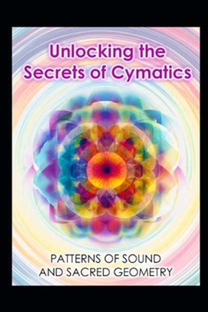 Unlocking the Secrets of Cymatics: Patterns of Sound and Sacred Geometry, Llh Media - Paperback - 9798284778012