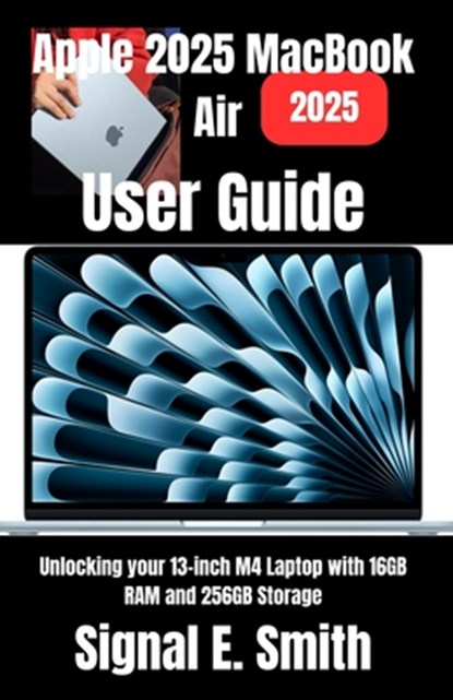 Apple 2025 MacBook Air User Guide: Unlocking your 13-inch M4 Laptop with 16GB RAM and 256GB Storage, Signal E. Smith - Paperback - 9798284783689