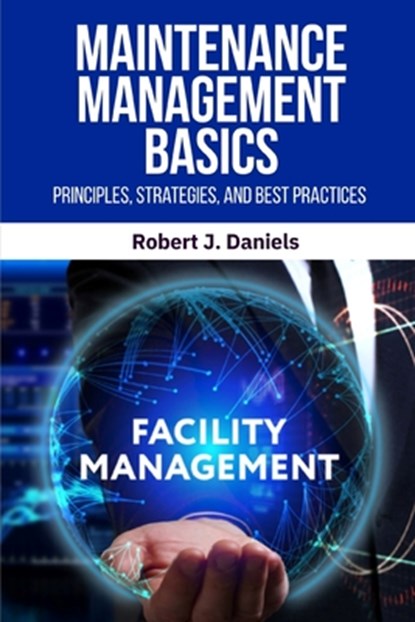 Maintenance Management Basics: Maintenance Management, Preventive Maintenance, Predictive Maintenance, Maintenance Strategies, Maintenance Best Practi, Robert J. Daniels - Paperback - 9798284796900