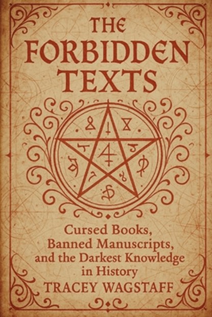 The Forbidden Texts: Cursed Books, Banned Manuscripts, and the Darkest Knowledge in History, Tracey Wagstaff - Paperback - 9798284843710