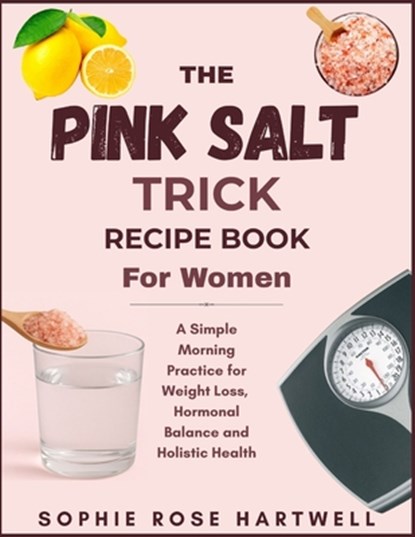 The Pink Salt Trick Recipe Book For Women: A Simple Morning Practice for Weight Loss, Hormonal Balance and Holistic Health, Sophie Rose Hartwell - Paperback - 9798284884515