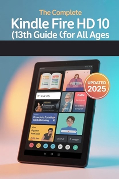 The Complete Kindle Fire HD 10 (13th Gen) User Guide for All Ages: The 2025 Updated Manual for Beginners, Seniors & Everyone In Between, Chittah Publishing - Paperback - 9798284906897