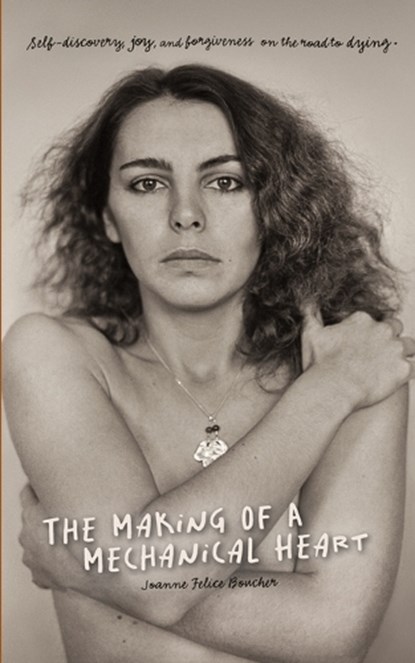 The Making of a Mechanical Heart: Self-discovery, joy, and forgiveness on the road to dying, Joanne Felice Boucher - Paperback - 9798285066798