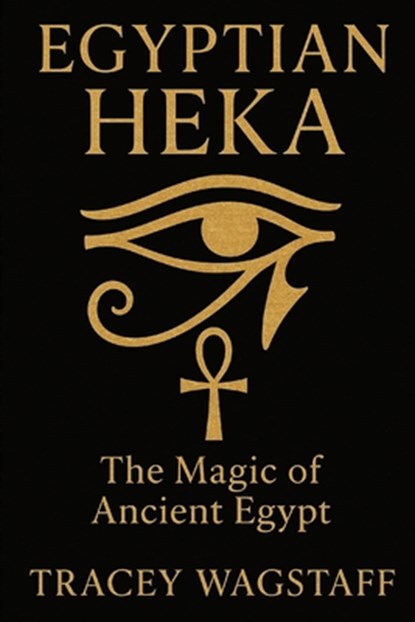 Egyptian Heka: The Magic of Ancient Egypt, Tracey Wagstaff - Paperback - 9798285100171